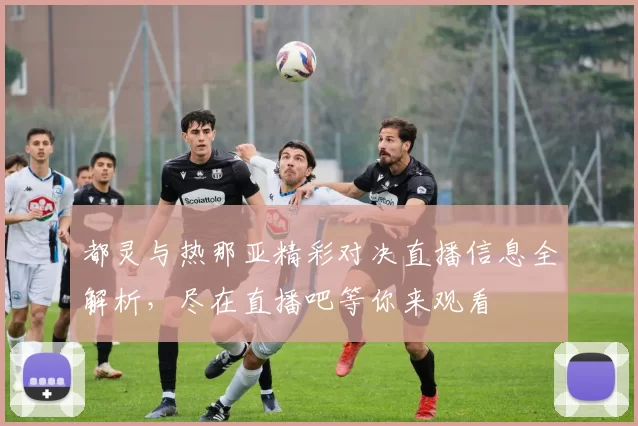 都灵与热那亚精彩对决直播信息全解析，尽在直播吧等你来观看
