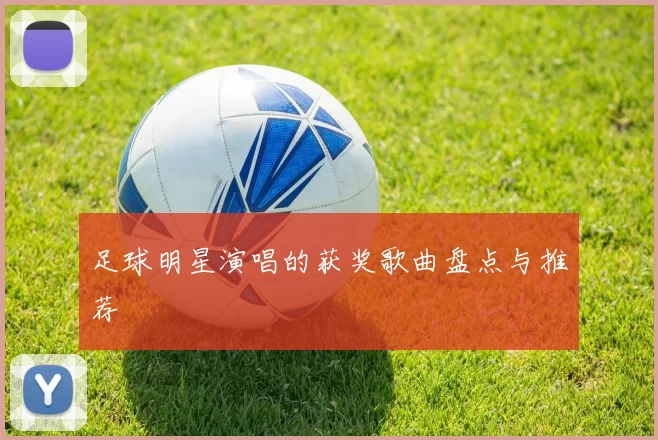 足球明星演唱的获奖歌曲盘点与推荐
