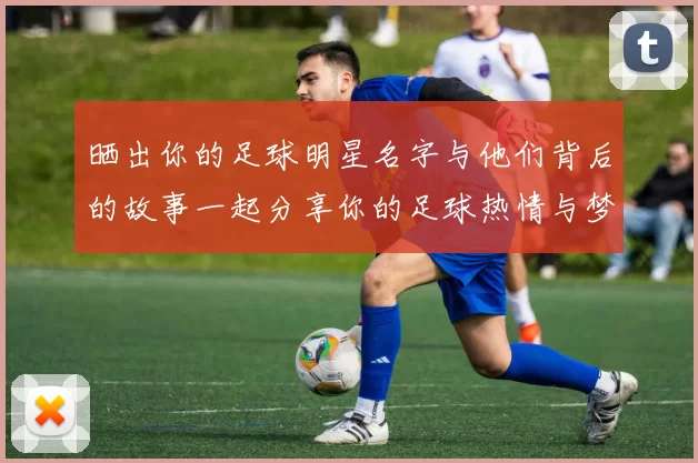 晒出你的足球明星名字与他们背后的故事一起分享你的足球热情与梦想