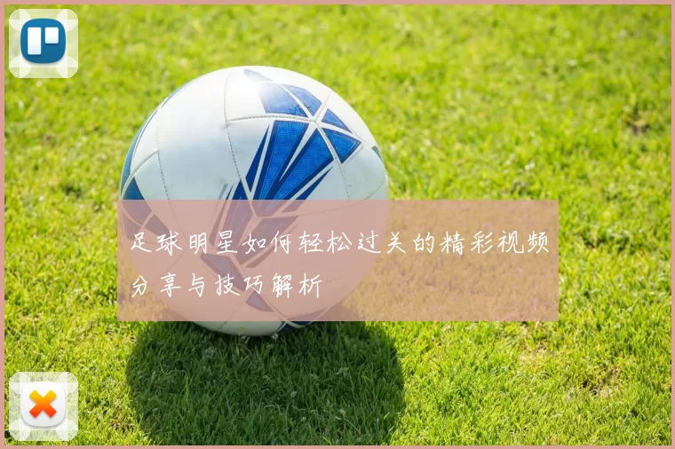 足球明星如何轻松过关的精彩视频分享与技巧解析