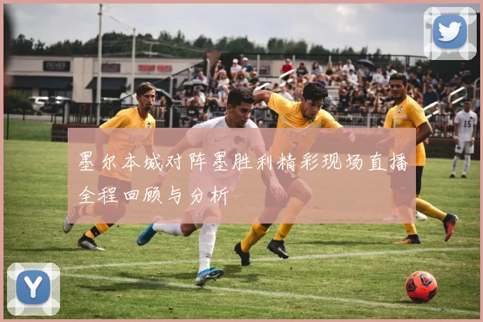墨尔本城对阵墨胜利精彩现场直播全程回顾与分析