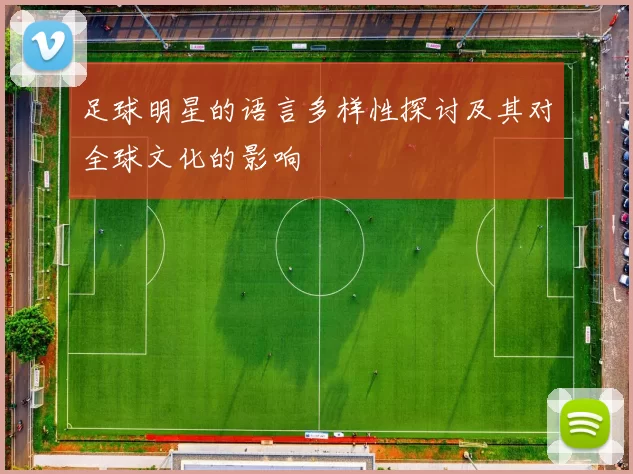 足球明星的语言多样性探讨及其对全球文化的影响