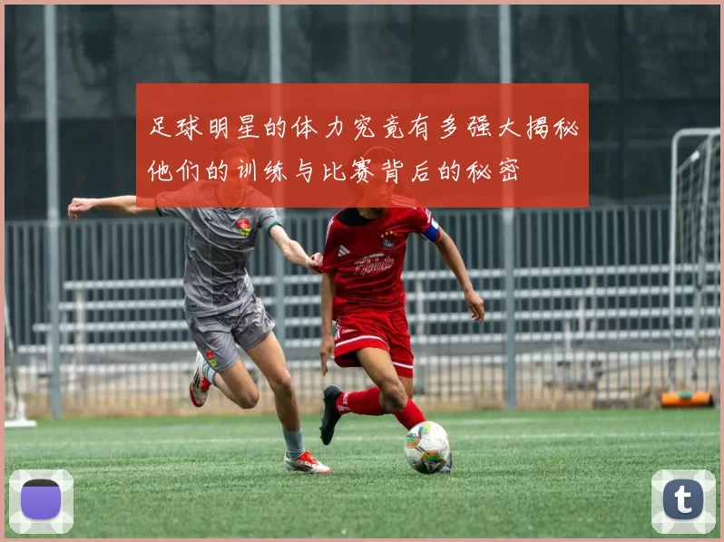 足球明星的体力究竟有多强大揭秘他们的训练与比赛背后的秘密