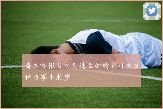 哥本哈根与中日德兰的精彩对决分析与赛季展望