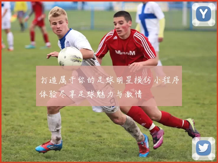 打造属于你的足球明星模仿小程序体验尽享足球魅力与激情