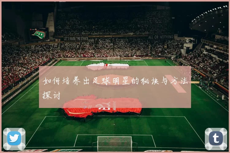 如何培养出足球明星的秘诀与方法探讨