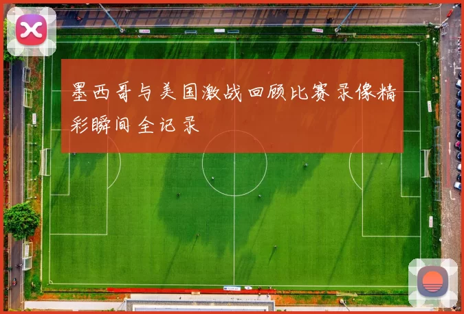墨西哥与美国激战回顾比赛录像精彩瞬间全记录