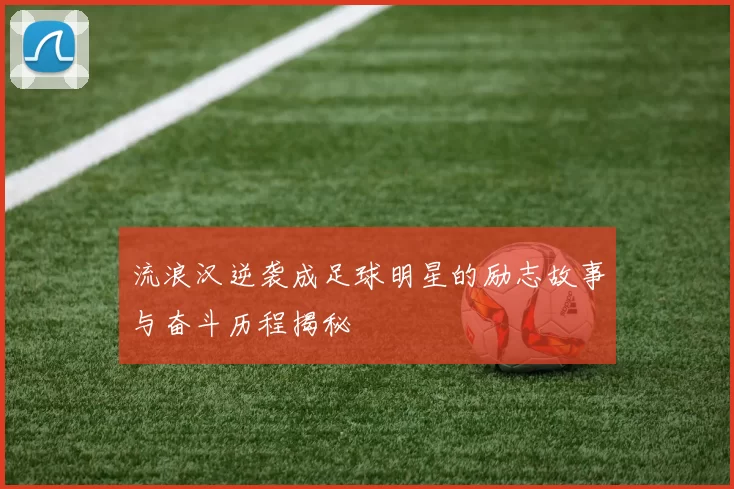 流浪汉逆袭成足球明星的励志故事与奋斗历程揭秘