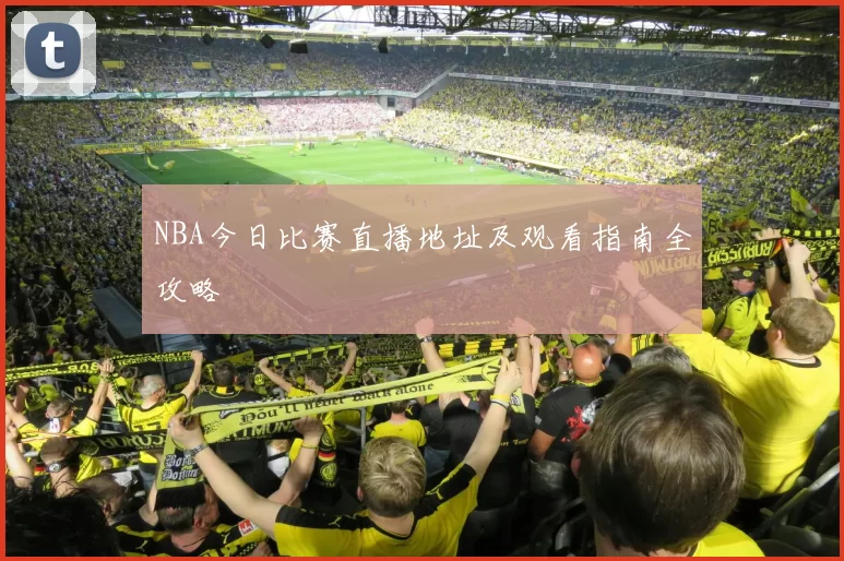NBA今日比赛直播地址及观看指南全攻略