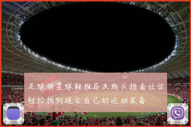 足球明星球鞋推荐及购买指南让你轻松找到适合自己的运动装备