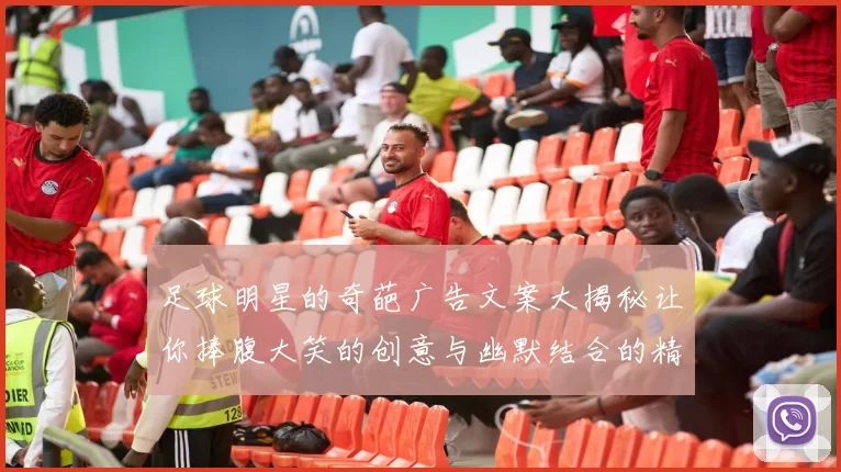 足球明星的奇葩广告文案大揭秘让你捧腹大笑的创意与幽默结合的精彩瞬间