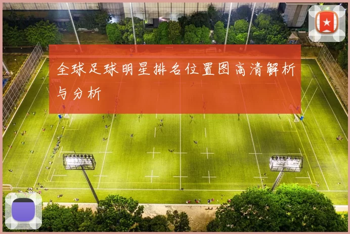 全球足球明星排名位置图高清解析与分析