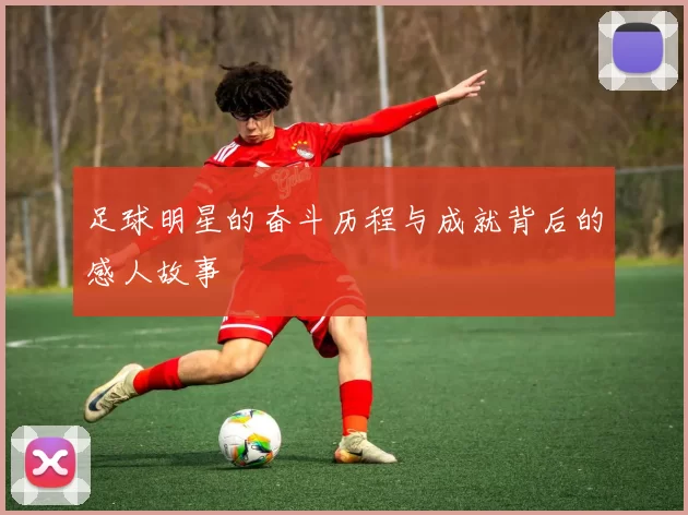 足球明星的奋斗历程与成就背后的感人故事