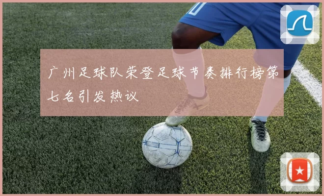 广州足球队荣登足球节奏排行榜第七名引发热议