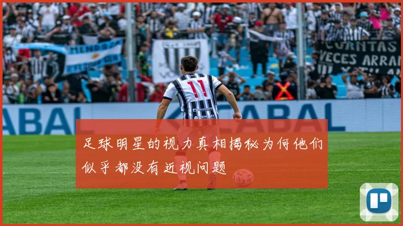 足球明星的视力真相揭秘为何他们似乎都没有近视问题