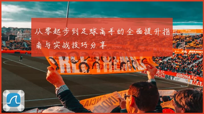 从零起步到足球高手的全面提升指南与实战技巧分享