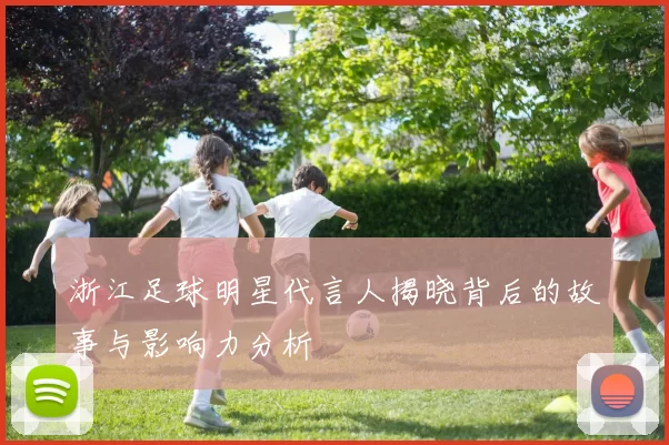 浙江足球明星代言人揭晓背后的故事与影响力分析