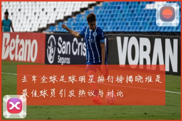 去年全球足球明星排行榜揭晓谁是最佳球员引发热议与讨论