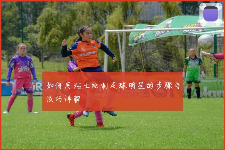 如何用粘土绘制足球明星的步骤与技巧详解