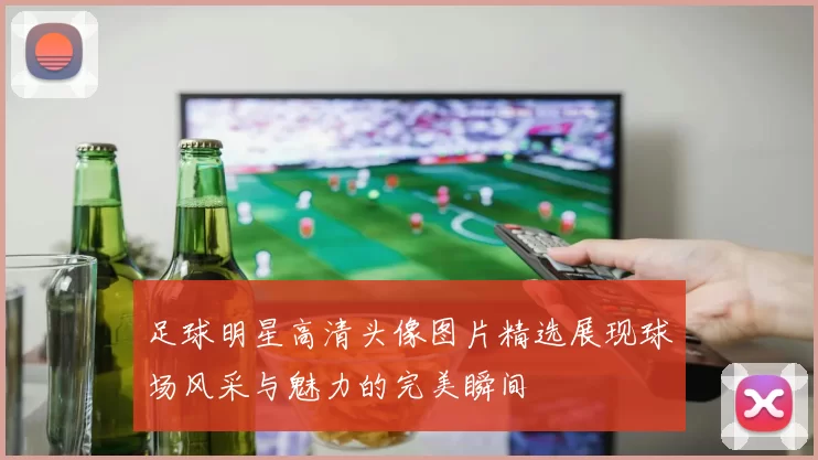 足球明星高清头像图片精选展现球场风采与魅力的完美瞬间