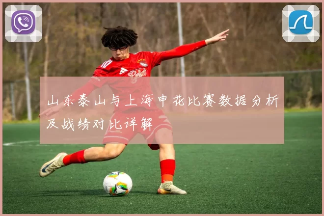 山东泰山与上海申花比赛数据分析及战绩对比详解