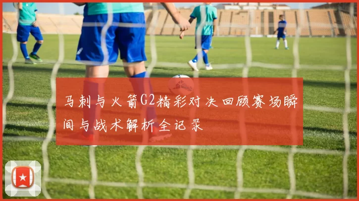 马刺与火箭G2精彩对决回顾赛场瞬间与战术解析全记录