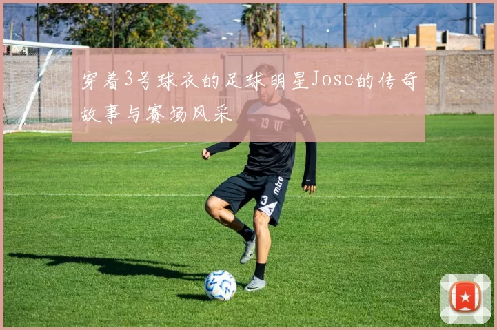 穿着3号球衣的足球明星Jose的传奇故事与赛场风采