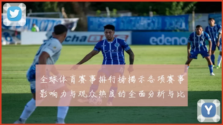 全球体育赛事排行榜揭示各项赛事影响力与观众热度的全面分析与比较