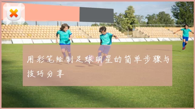 用彩笔绘制足球明星的简单步骤与技巧分享