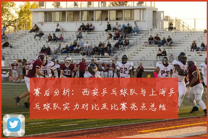 赛后分析：西安乒乓球队与上海乒乓球队实力对比及比赛亮点总结