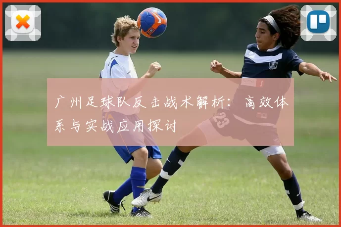 广州足球队反击战术解析：高效体系与实战应用探讨
