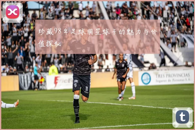 珍藏98年足球明星球卡的魅力与价值探秘