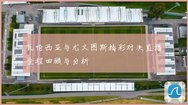 瓦伦西亚与尤文图斯精彩对决直播全程回顾与分析