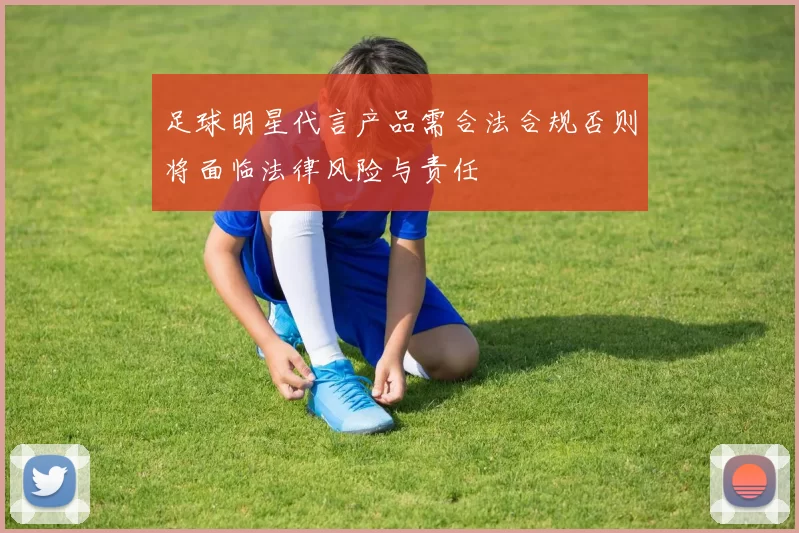 足球明星代言产品需合法合规否则将面临法律风险与责任