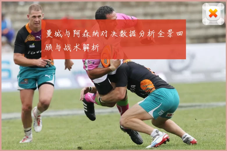 曼城与阿森纳对决数据分析全景回顾与战术解析