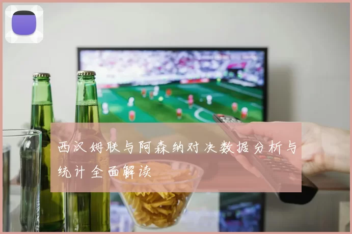 西汉姆联与阿森纳对决数据分析与统计全面解读