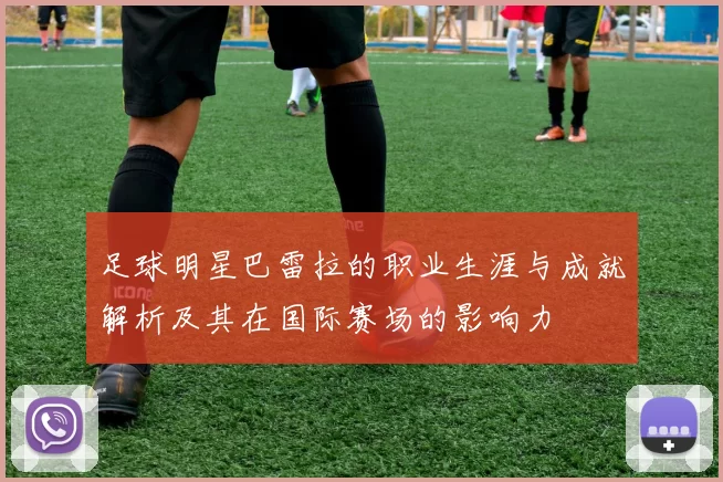 足球明星巴雷拉的职业生涯与成就解析及其在国际赛场的影响力