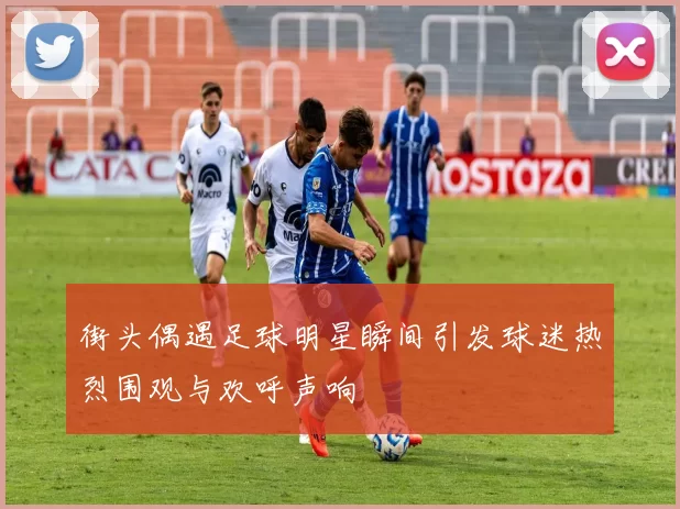 街头偶遇足球明星瞬间引发球迷热烈围观与欢呼声响